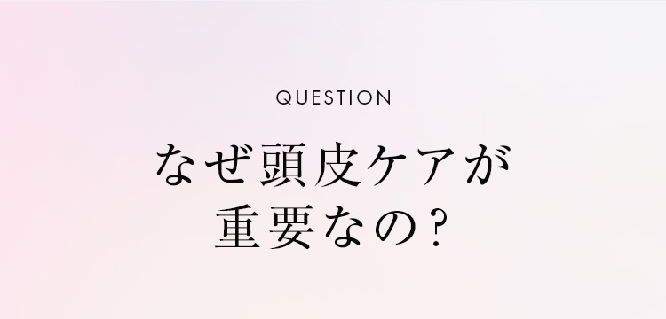 なぜ頭皮ケアが重要なの？